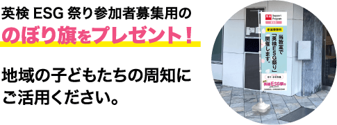 英検ESG祭り参加者募集用ののぼり旗をプレゼント！ 地域の子どもたちの周知にご活用ください。