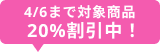 4/6まで対象商品20%割引中！