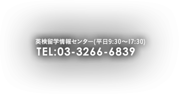 英検留学情報センター(平日9:30～17:30) TEL:03-3266-6839