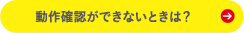 動作確認ができないときは？