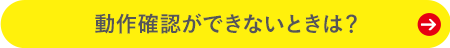 動作確認ができないときは？