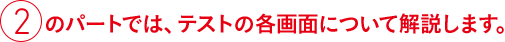 ②のパートでは、テストの各画面について解説します。
