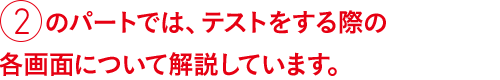 ②のパートでは、テストをする際の各画面について解説します。