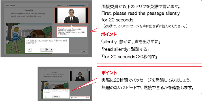 面接委員が以下のセリフを英語で言います。First, please read the passage silently for 20 seconds. （20秒で、このパッセージを声に出さずに読んでください。） ポイント 「silently：静かに、声を出さずに」「read silently：黙読する」「for 20 seconds：20秒間で」 ポイント 実際に20秒間でパッセージを黙読してみましょう。無理のないスピードで、黙読できるかを確認します。