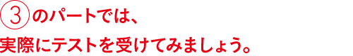 ③のパートでは、実際にテストを受けてみましょう。
