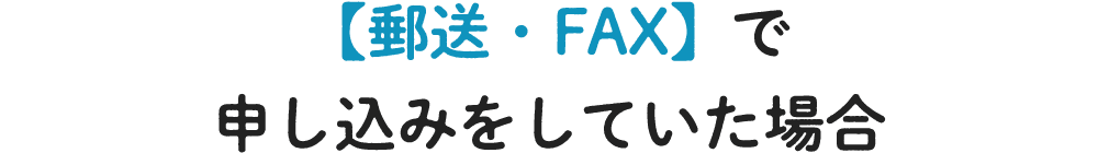 【郵送・FAX】で申し込みをしていた場合