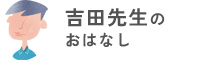 吉田先生のおはなし