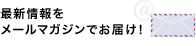 最新情報をメールマガジンでお届け！