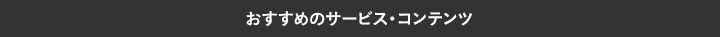 おすすめのサービス・コンテンツ